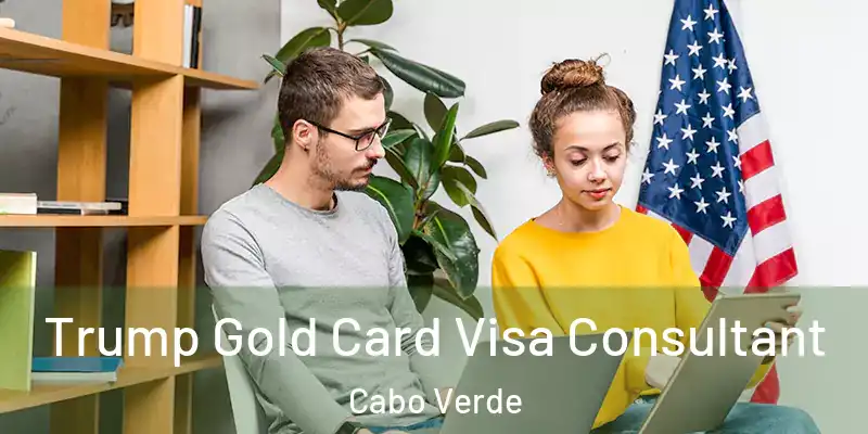 Trump Gold Card Visa Consultant Cabo Verde